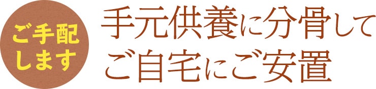 ご手配します 手元供養に分骨してご自宅にご安置