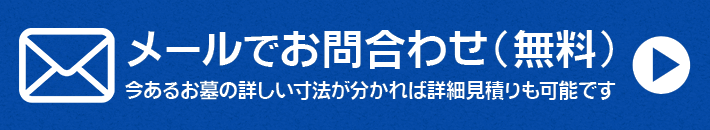 メールでお問合わせ（無料）今あるお墓の詳しい寸法が分かれば詳細見積りも可能です