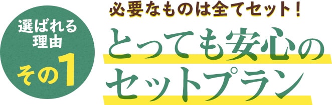 選ばれる理由その1 必要なものは全てセット！とっても安心のセットプラン