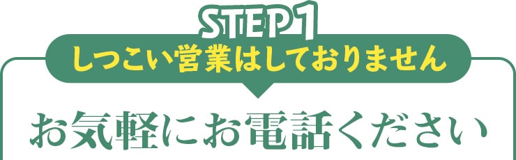 step01 しつこい営業はしておりません お気軽にお電話ください