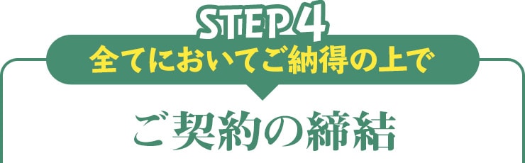 step04 全てにおいてご納得の上で ご契約の締結