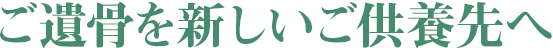 ご遺骨を新しいご供養先へ