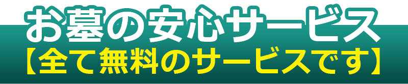 お墓の安心のサービス［すべて無料のサービスです］